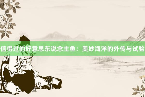 信得过的好意思东说念主鱼：奥妙海洋的外传与试验