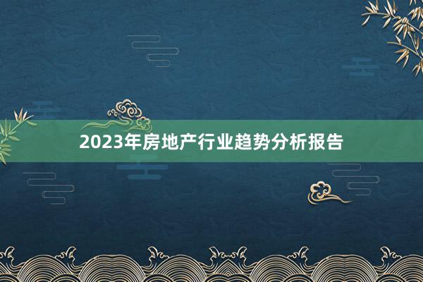 2023年房地产行业趋势分析报告